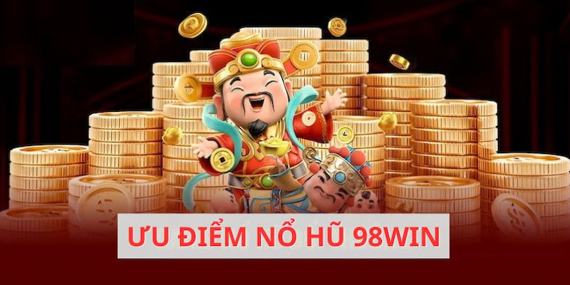 Những ưu điểm nổi bật làm nên danh tiếng cho nổ hũ 98win online